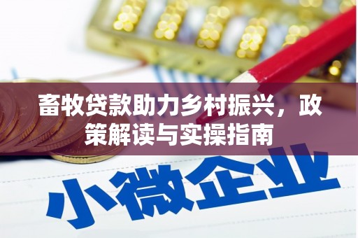 武江畜牧贷款助力乡村振兴，政策解读与实操指南