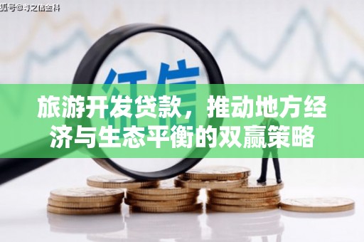 武江旅游开发贷款，推动地方经济与生态平衡的双赢策略