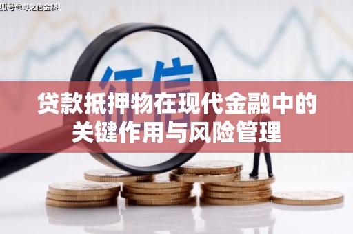 武江贷款抵押物在现代金融中的关键作用与风险管理