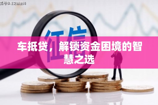 武江车抵贷，解锁资金困境的智慧之选