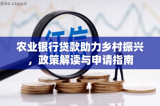 武江农业银行贷款助力乡村振兴，政策解读与申请指南