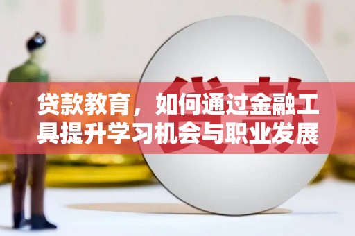 武江贷款教育，如何通过金融工具提升学习机会与职业发展
