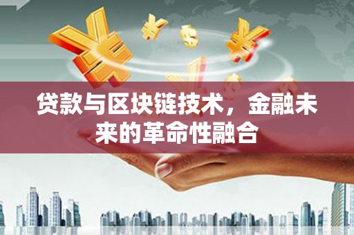 武江贷款与区块链技术，金融未来的革命性融合