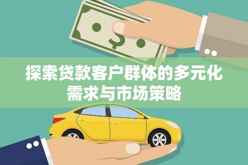 武江探索贷款客户群体的多元化需求与市场策略