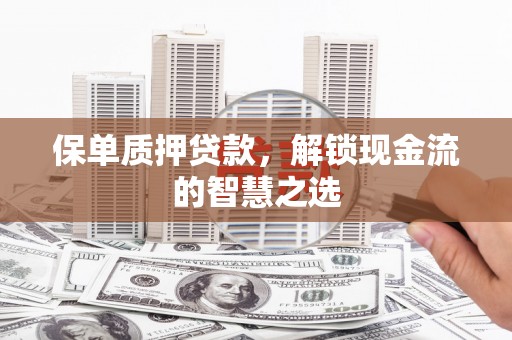 武江保单质押贷款，解锁现金流的智慧之选