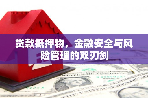 武江贷款抵押物，金融安全与风险管理的双刃剑