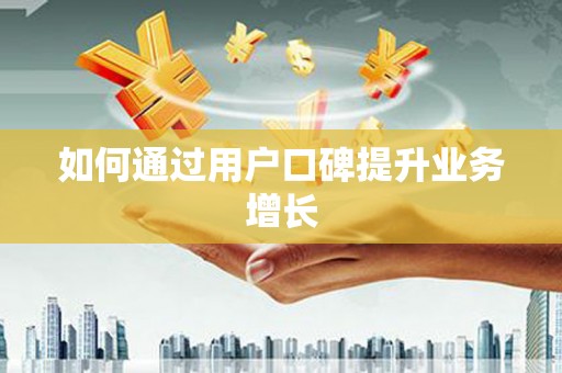 武江如何通过用户口碑提升业务增长