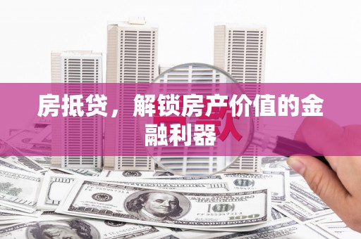 武江房抵贷，解锁房产价值的金融利器