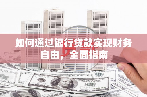 武江如何通过银行贷款实现财务自由，全面指南