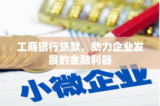 武江工商银行贷款，助力企业发展的金融利器