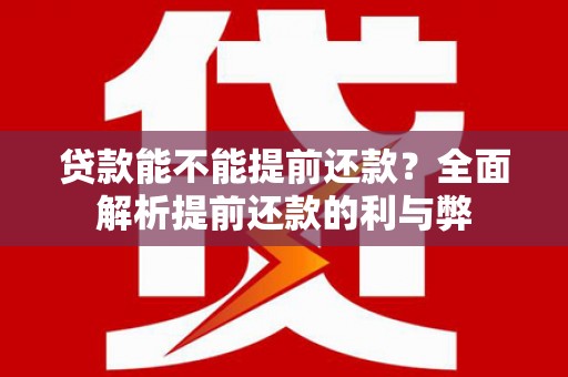 武江贷款能不能提前还款？全面解析提前还款的利与弊