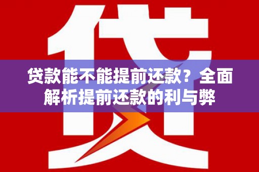 武江贷款能不能提前还款？全面解析提前还款的利与弊