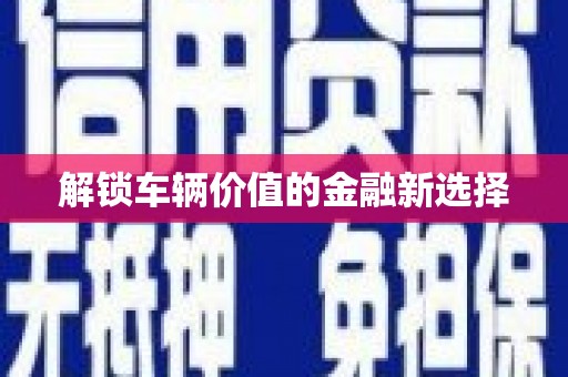 武江解锁车辆价值的金融新选择